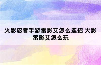 火影忍者手游雷影艾怎么连招 火影雷影艾怎么玩